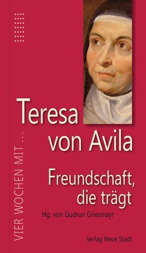 Freundschaft, die trägt von Griesmayr,  Gudrun, Teresa von Ávila