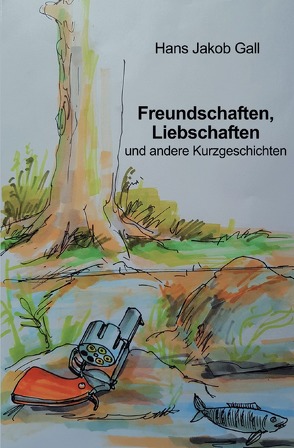 Freundschaften, Liebschaften und andere Kurzgeschichten von Gall,  Hans Jakob