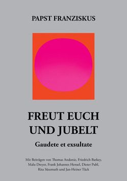 Freut euch und jubelt – Gaudete et exsultate. Mit Beiträgen von Thomas Andonie, Friedrich Barkey, Malu Dreyer, Frank-Johannes Hensel, Dieter Puhl, Rita Süssmuth, Jan-Heiner Tück von Papst Franziskus