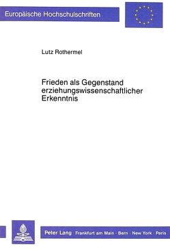 Frieden als Gegenstand erziehungswissenschaftlicher Erkenntnis von Rothermel,  Lutz