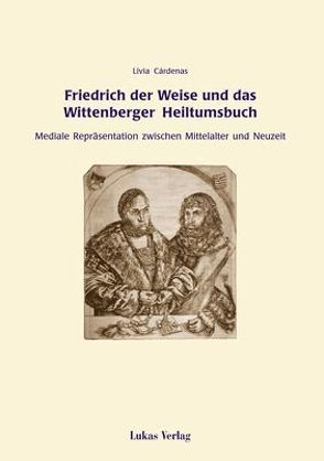 Friedrich der Weise und das Wittenberger Heiltumsbuch von Cardenas,  Livia