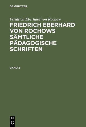 Friedrich Eberhard von Rochow: Friedrich Eberhard von Rochows sämtliche… / Friedrich Eberhard von Rochow: Friedrich Eberhard von Rochows sämtliche…. Band 3 von Fritz,  Jonas, Rochow,  Friedrich Eberhard von, Wienecke,  Friedrich