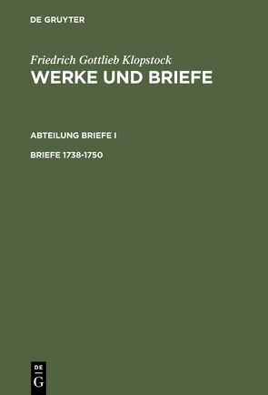 Friedrich Gottlieb Klopstock: Werke und Briefe. Abteilung Briefe I / Briefe 1738-1750 von Beck,  Adolf, Gronemeyer,  Horst, Höpker-Herberg,  Elisabeth, Hurlebusch,  Klaus, Hurlebusch,  Rose-Maria, Klopstock,  Friedrich Gottlieb, Schneider,  Karl L, Tiemann,  Hermann