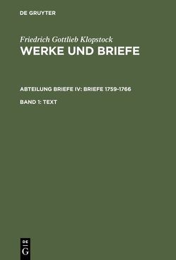 Friedrich Gottlieb Klopstock: Werke und Briefe. Abteilung Briefe IV: Briefe 1759-1766 / Text von Beck,  Adolf, Gronemeyer,  Horst, Höpker-Herberg,  Elisabeth, Hurlebusch,  Klaus, Hurlebusch,  Rose-Maria, Klopstock,  Friedrich Gottlieb, Riege,  Helmut, Schneider,  Karl L, Tiemann,  Hermann