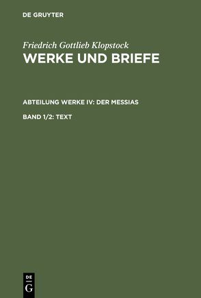 Friedrich Gottlieb Klopstock: Werke und Briefe. Abteilung Werke IV: Der Messias / Text von Beck,  Adolf, Gronemeyer,  Horst, Höpker-Herberg,  Elisabeth, Hurlebusch,  Klaus, Hurlebusch,  Rose-Maria, Klopstock,  Friedrich Gottlieb, Schneider,  Karl L, Tiemann,  Hermann