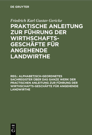 Friedrich Karl Gustav Gericke: Praktische Anleitung zur Führung der… / Alphabetisch-geordnetes Sachregister über das ganze Werk der practischen Anleitung zur Führung der Wirthschafts-Geschäfte für angehende Landwirthe von Gericke,  Friedrich Karl Gustav, Thaer,  Albrecht