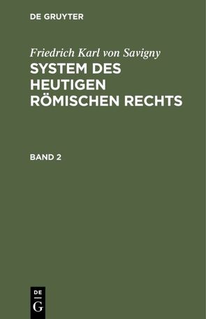 Friedrich Karl von Savigny: System des heutigen römischen Rechts / Friedrich Karl von Savigny: System des heutigen römischen Rechts. Band 2 von Savigny,  Friedrich Karl von