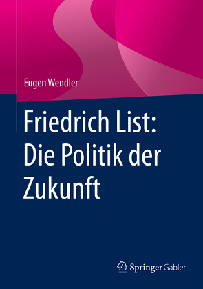 Friedrich List: Die Politik der Zukunft von Wendler,  Eugen