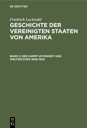 Friedrich Luckwald: Geschichte der Vereinigten Staaten von Amerika / Der Kampf um Einheit und Weltgeltung 1848–1920 von Luckwald,  Friedrich