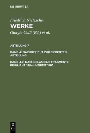 Friedrich Nietzsche: Nietzsche Werke. Abteilung 7. Nachbericht zur siebenten Abteilung / Nachgelassene Fragmente Frühjahr 1884 – Herbst 1885 von Colli,  Giorgio, Gerhardt,  Volker, Haase,  Marie-Luise, Miller,  Norbert, Montinari,  Mazzino, Müller-Lauter,  Wolfgang, Nietzsche,  Friedrich, Pestalozzi,  Karl