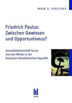 Friedrich Paulus: Zwischen Gewissen und Opportunismus? von Fraschka,  Mark A.