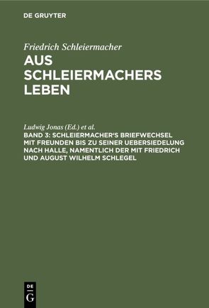 Friedrich Schleiermacher: Aus Schleiermachers Leben / Schleiermacher’s Briefwechsel mit Freunden bis zu seiner Uebersiedelung nach Halle, namentlich der mit Friedrich und August Wilhelm Schlegel von Dilthey,  Wilhelm, Jonas,  Ludwig