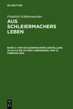 Friedrich Schleiermacher: Aus Schleiermachers Leben / Von Schleiermachers Anstellung in Halle bis an sein Lebensende, den 12. Februar 1834 von Schleiermacher,  Friedrich