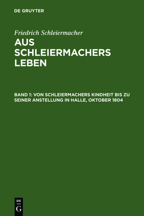 Friedrich Schleiermacher: Aus Schleiermachers Leben / Von Schleiermachers Kindheit bis zu seiner Anstellung in Halle, Oktober 1804 von Schleiermacher,  Friedrich