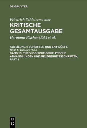 Friedrich Schleiermacher: Kritische Gesamtausgabe. Schriften und Entwürfe / Theologische-dogmatische Abhandlungen und Gelegenheitsschriften von Ohst,  Martin, Traulsen,  Hans-Friedrich