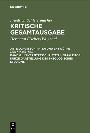 Friedrich Schleiermacher: Kritische Gesamtausgabe. Schriften und Entwürfe / Universitätsschriften. Herakleitos. Kurze Darstellung des theologischen Studiums von Schmid,  Dirk