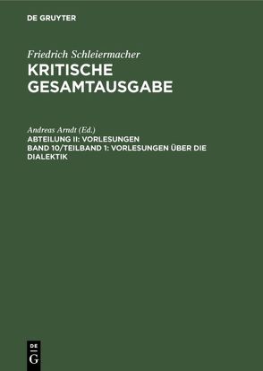 Friedrich Schleiermacher: Kritische Gesamtausgabe. Vorlesungen / Vorlesungen über die Dialektik von Arndt,  Andreas