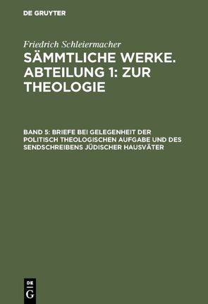 Friedrich Schleiermacher: Sämmtliche Werke. Abteilung 1: Zur Theologie / Briefe bei Gelegenheit der politisch theologischen Aufgabe und des Sendschreibens jüdischer Hausväter von Frerichs,  Jacob, Schleiermacher,  Friedrich