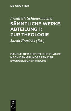 Friedrich Schleiermacher: Sämmtliche Werke. Abteilung 1: Zur Theologie / Der christliche Glaube nach den Grundsäzen der evangelischen Kirche von Frerichs,  Jacob, Schleiermacher,  Friedrich