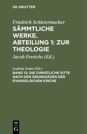 Friedrich Schleiermacher: Sämmtliche Werke. Abteilung 1: Zur Theologie / Die christliche Sitte nach den Grundsäzen der evangelischen Kirche von Jonas,  Ludwig