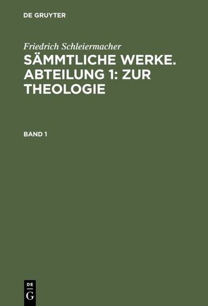 Friedrich Schleiermacher: Sämmtliche Werke. Abteilung 1: Zur Theologie / Friedrich Schleiermacher: Sämmtliche Werke. Abteilung 1: Zur Theologie. Band 1 von Frerichs,  Jacob, Schleiermacher,  Friedrich