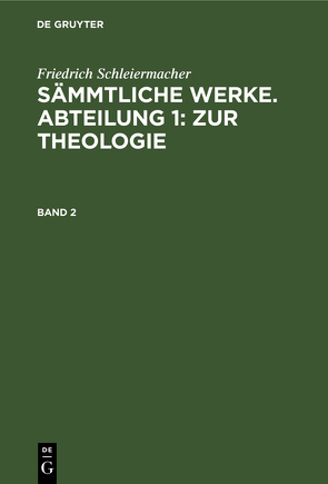 Friedrich Schleiermacher: Sämmtliche Werke. Abteilung 1: Zur Theologie / Friedrich Schleiermacher: Sämmtliche Werke. Abteilung 1: Zur Theologie. Band 2 von Frerichs,  Jacob, Schleiermacher,  Friedrich