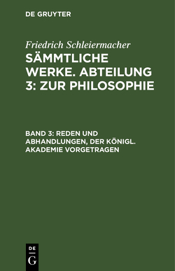 Friedrich Schleiermacher: Sämmtliche Werke. Abteilung 3: Zur Philosophie / Reden und Abhandlungen, der Königl. Akademie vorgetragen von Jonas,  L., Schleiermacher,  Friedrich