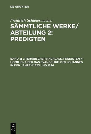 Friedrich Schleiermacher: Sämmtliche Werke. Abteilung 2: Predigten / Literarischer Nachlaß, Predigten 4: Homilien über das Evangelium des Johannes in den Jahren 1823 und 1824 von Schleiermacher,  Friedrich