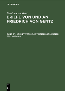 Friedrich von Gentz: Briefe von und an Friedrich von Gentz / Schriftwechsel mit Metternich. Erster Teil: 1803–1819 von Gentz,  Friedrich von, Salzer,  Ernst, Wedekind-Stiftung zu Göttingen, Wittichen,  Friedrich Carl