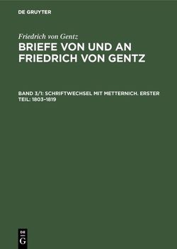 Friedrich von Gentz: Briefe von und an Friedrich von Gentz / Schriftwechsel mit Metternich. Erster Teil: 1803–1819 von Gentz,  Friedrich von, Salzer,  Ernst, Wedekind-Stiftung zu Göttingen, Wittichen,  Friedrich Carl