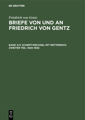 Friedrich von Gentz: Briefe von und an Friedrich von Gentz / Schriftwechsel mit Metternich. Zweiter Teil: 1820–1832 von Gentz,  Friedrich von, Salzer,  Ernst, Wedekind-Stiftung zu Göttingen, Wittichen,  Friedrich Carl