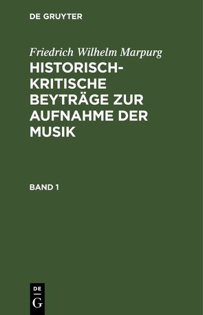 Friedrich Wilhelm Marpurg: Historisch-kritische Beyträge zur Aufnahme der Musik / Friedrich Wilhelm Marpurg: Historisch-kritische Beyträge zur Aufnahme der Musik. Band 1 von Marpurg,  Friedrich Wilhelm