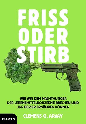 Friss oder stirb von Arvay,  Clemens G.