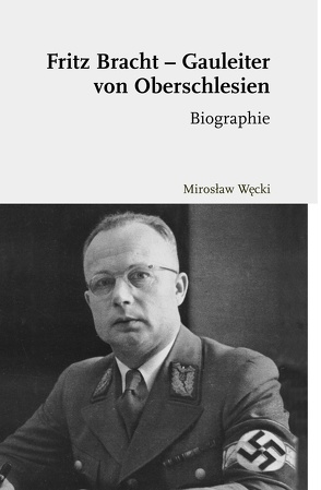 Fritz Bracht – Gauleiter von Oberschlesien von Węcki,  Mirosław