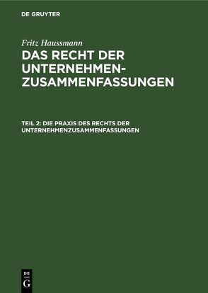 Fritz Haussmann: Das Recht der Unternehmenzusammenfassungen / Die Praxis des Rechts der Unternehmenzusammenfassungen von Haussmann,  Frederick, Haußmann,  Fritz