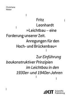 Fritz Leonhardt – „Leichtbau – eine Forderung unserer Zeit. Anregungen für den Hoch- und Brückenbau“. Zur Einführung baukonstruktiver Prinzipien im Leichtbau in den 1930er- und 1940er-Jahren von Weber,  Christiane