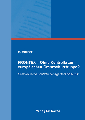 FRONTEX – Ohne Kontrolle zur europäischen Grenzschutztruppe? von Barner,  E.