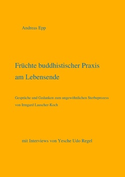 Früchte buddhistischer Praxis am Lebensende von Epp,  Andreas