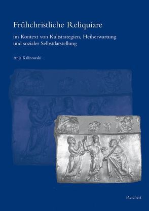 Frühchristliche Reliquiare im Kontext von Kultstrategien, Heilserwartung und sozialer Selbstdarstellung von Kalinowski,  Anja