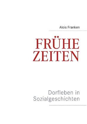 Frühe Zeiten. Dorfleben in Sozialgeschichten von Franken,  Alois