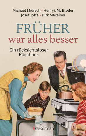 Früher war alles besser von Broder,  Henryk M, Joffe,  Josef, Maxeiner,  Dirk, Miersch,  Michael