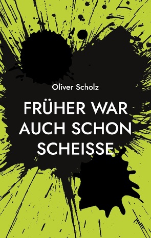 Früher war auch schon scheiße von Scholz,  Oliver