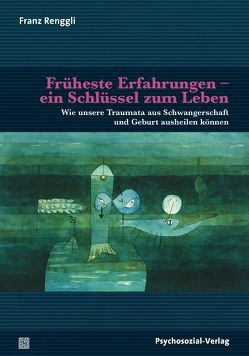 Früheste Erfahrungen – ein Schlüssel zum Leben von Harms,  Thomas, Renggli,  Franz