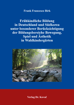 Frühkindliche Bildung in Deutschland und Südkorea unter besonderer Berücksichtigung der Bildungsbereiche Bewegung, Spiel und Ästhetik in Waldkindergärten von Birk,  Frank Francesco