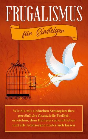 Frugalismus für Einsteiger: Wie Sie mit einfachen Strategien Ihre persönliche finanzielle Freiheit erreichen, dem Hamsterrad entfliehen und alle Geldsorgen hinter sich lassen von Reinmann,  Annika