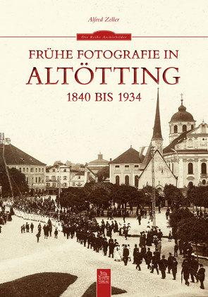 Frühe Fotografie in Altötting von Zeller,  Alfred