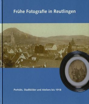 Frühe Fotografie in Reutlingen von Brühl,  Roland, Gemeinhardt,  Heinz A, Pytlik,  Anna, Schroeder,  Martina, Stadtarchiv Reutlingen, Ströbele Werner, Wanke,  Helen, Zolling,  Susanne