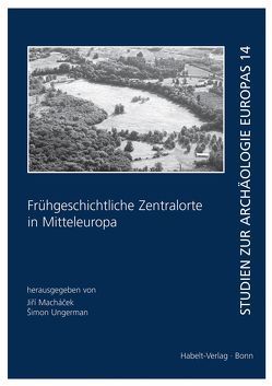 Frühgeschichtliche Zentralorte in Mitteleuropa von Machacek,  Jiri, Ungerman,  Siman