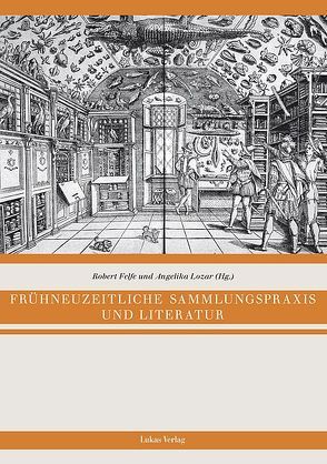 Frühneuzeitliche Sammlungspraxis und Literatur von Felfe,  Robert, Lozar,  Angelika