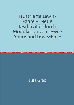 Frustrierte Lewis-Paare – Neue Reaktivität durch Modulation von Lewis-Säure und Lewis-Base von Greb,  Lutz